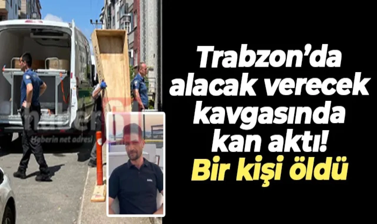 Trabzon'da alacak-verecek kavgası: 1 ölü