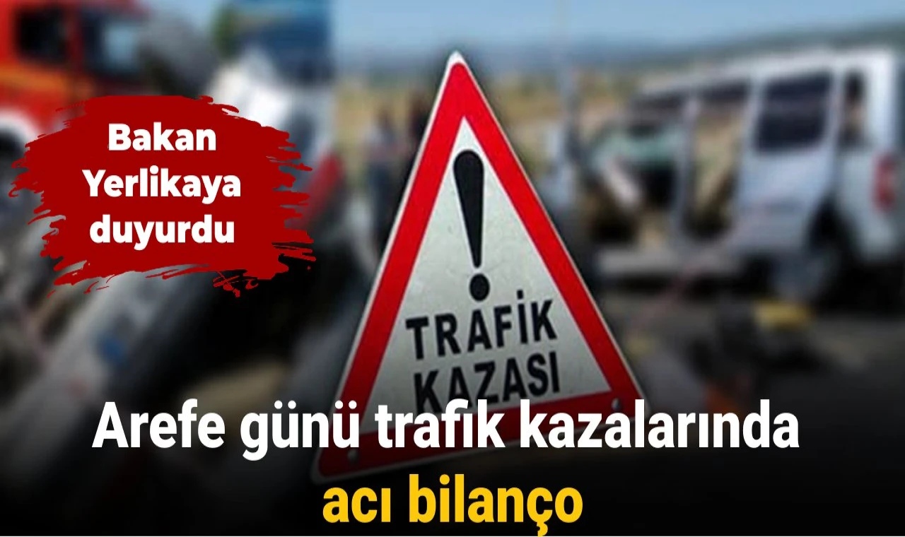 Yerlikaya duyurdu: Arefe günü trafik kazalarında acı bilanço