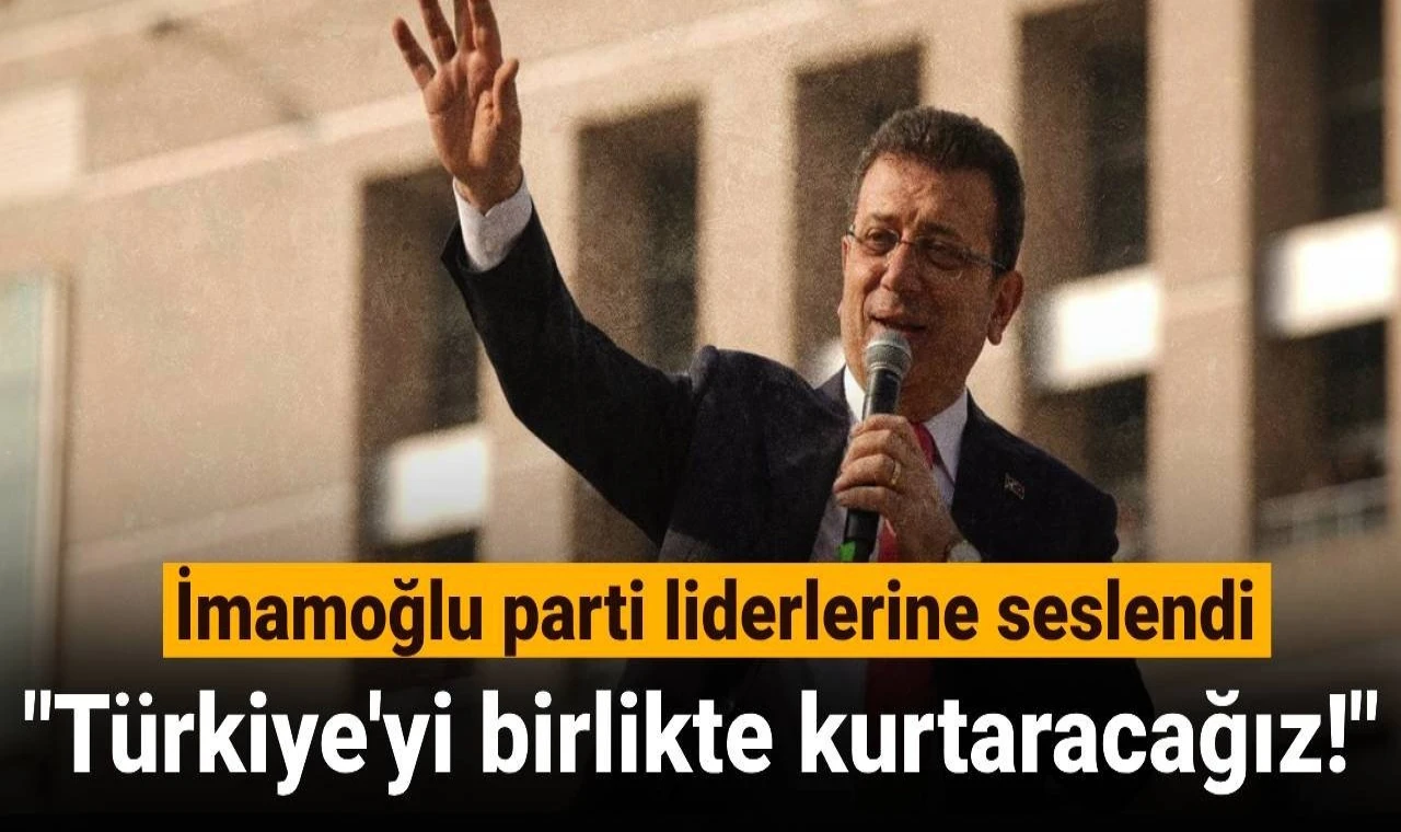 İmamoğlu'ndan liderlere: Türkiye'yi birlikte kurtaracağız!