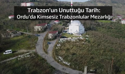 Trabzon’un Unuttuğu Tarih: Ordu’da Kimsesiz Trabzonlular Mezarlığı'na kim sahip çıkacak!