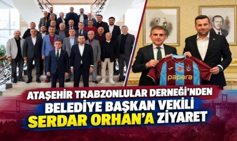 Ataşehir Trabzonlular Derneği'nden Serdar Orhan'a ziyaret