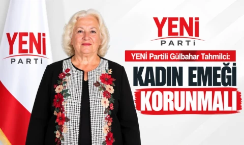 YENİ Partili Tahmilci: Kadın Emeği Korunmalı